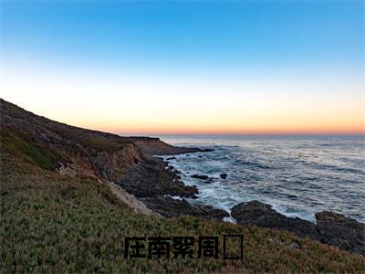 庄南絮周璟(周璟庄南絮)全文免费阅读无弹窗_庄南絮周璟（周璟庄南絮）全文阅读-笔趣阁（庄南絮周璟）