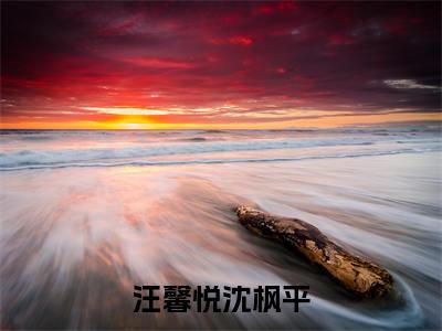 汪馨悦沈枫平（沈枫平汪馨悦）小说全文免费_汪馨悦沈枫平（沈枫平汪馨悦）最新章节目录笔趣阁（沈枫平汪馨悦）