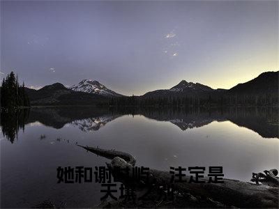 她和谢时屿，注定是天壤之别 全文免费无弹窗大结局_ 江怀玉谢时屿免费她和谢时屿，注定是天壤之别 最新章节列表_笔趣阁