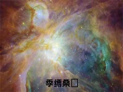 季缚桑姷（季缚桑姷）全文免费阅读无弹窗大结局_（季缚桑姷）季缚桑姷最新章节列表_笔趣阁