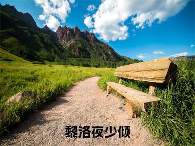 黎洛夜少倾（夜少倾黎洛）小说免费阅读无弹窗大结局_（夜少倾黎洛阅读无弹窗）最新章节列表_笔趣阁（黎洛夜少倾）