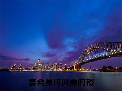姜希莫时风莫时裕免费阅读无弹窗大结局，姜希莫时风莫时裕（最新全章节）全文阅读免费阅读-笔趣阁