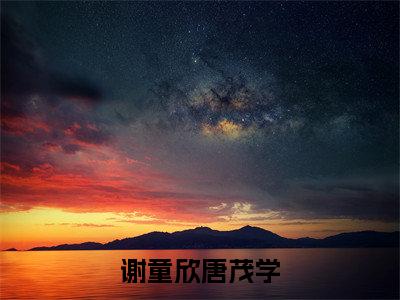 （唐茂学谢童欣）是什么小说-（谢童欣唐茂学）无弹窗免费阅读大结局最新章节列表_笔趣阁
