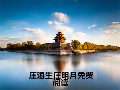  庄海生庄明月全文免费阅读无弹窗大结局_离婚如重生，她带着千亿资产飒爆了章节列表_笔趣阁