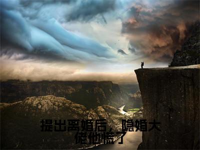 提出离婚后，隐婚大佬他慌了（傅零珩黎斐全文在线阅读）-提出离婚后，隐婚大佬他慌了(傅零珩黎斐)免费阅读（提出离婚后，隐婚大佬他慌了）