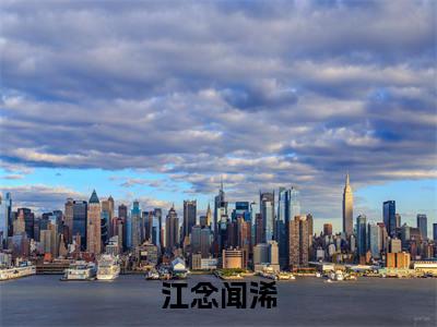 江念闻浠小说讲的是什么-闻浠江念精彩章节目录观看
