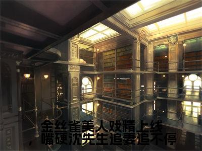 金丝雀美人戏精上线，嘴硬沈先生追妻追不停（沈行渊秦星）小说全文免费阅读-沈行渊秦星小说最新章节完整版