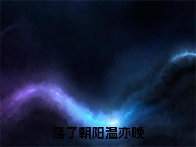 怀御墨温亦晚（落了朝阳温亦晚）全文免费阅读无弹窗_落了朝阳温亦晚最新小说