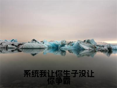 系统我让你生子没让你争霸精选热门好书-系统我让你生子没让你争霸（许多鱼嬴政）全文无删减版在线阅读