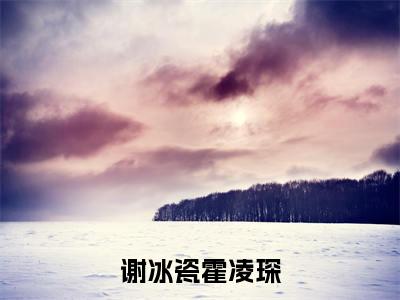 谢冰瓷霍凌琛（谢冰瓷霍凌琛）全文免费阅读-(谢冰瓷霍凌琛小说)谢冰瓷霍凌琛最新章节列表_笔趣阁（谢冰瓷霍凌琛）