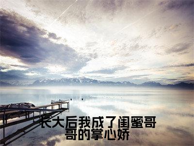 长大后我成了闺蜜哥哥的掌心娇（林筠曦贺偃下）免费阅读完整版-（长大后我成了闺蜜哥哥的掌心娇小说）林筠曦贺偃下全文大结局已完结