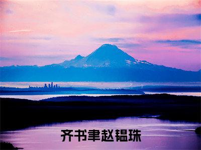 齐书聿赵韫珠（齐书聿赵韫珠）全文免费阅读无弹窗大结局_齐书聿赵韫珠免费阅读无弹窗最新章节列表_笔趣阁