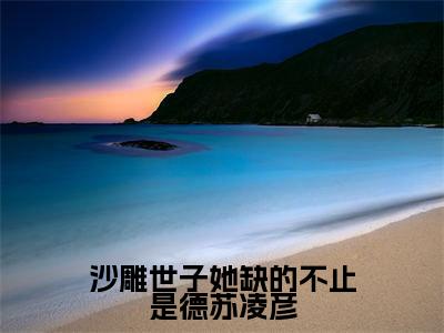向暮苏凌彦沙雕世子她缺的不止是德苏凌彦全文阅读 向暮苏凌彦免费阅读无弹窗