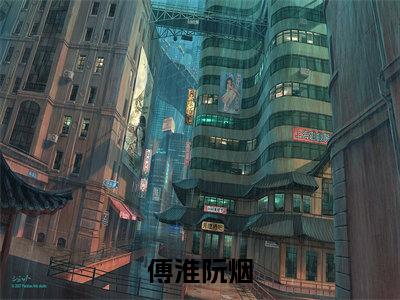 阮烟傅淮（傅淮阮烟）小说最后结局-（傅淮阮烟）完结版免费阅读