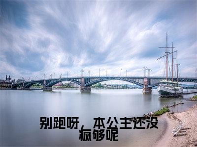 别跑呀，本公主还没疯够呢(楚潇)小说全文免费阅读无弹窗大结局_（别跑呀，本公主还没疯够呢全文免费阅读）楚潇最新章节列表