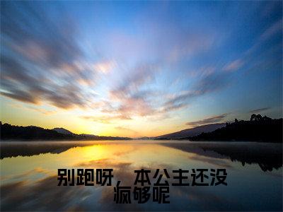别跑呀，本公主还没疯够呢（楚潇）小说全文免费_别跑呀，本公主还没疯够呢（楚潇）最新章节目录笔趣阁