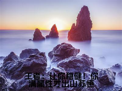 王者：让你稳健！你满属性才出山苏恒（露娜苏恒)全文免费阅读无弹窗大结局_王者：让你稳健！你满属性才出山苏恒全文完整无删减版免费阅读