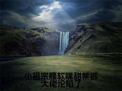 （许湘厉震衍）小祖宗腰软嘴甜禁欲大佬沦陷了全文免费阅读无弹窗大结局_小祖宗腰软嘴甜禁欲大佬沦陷了最新章节列表笔趣阁（许湘厉震衍）