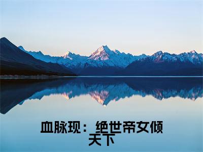 血脉现：绝世帝女倾天下（楚云婳全文在线阅读）-血脉现：绝世帝女倾天下(楚云婳)免费阅读
