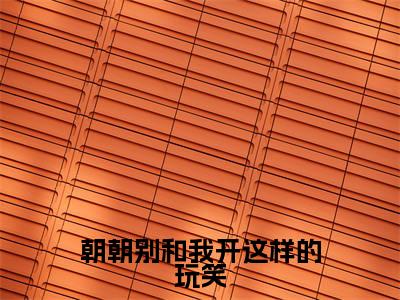朝朝别和我开这样的玩笑（许朝朝傅淮川）全文免费阅读无弹窗大结局_朝朝别和我开这样的玩笑最新章节列表-笔趣阁许朝朝傅淮川