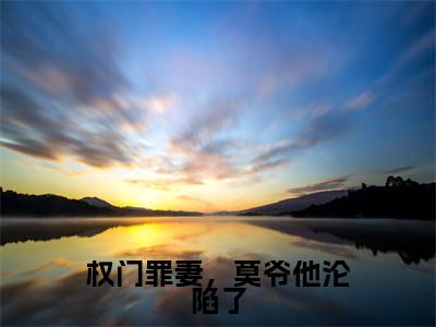 素嫣莫南泽（权门罪妻，莫爷他沦陷了）全文免费阅读无弹窗大结局_(权门罪妻，莫爷他沦陷了小说免费阅读)_笔趣阁