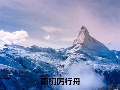 南初厉行舟（厉行舟南初）全文免费阅读无弹窗大结局_厉行舟南初小说免费最新章节列表_笔趣阁