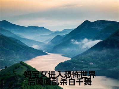 （白千舞）是什么小说-（妈宝女进入恐怖世界后嘎嘎乱杀白千舞）全文免费阅读无弹窗大结局（白千舞）最新章节列表