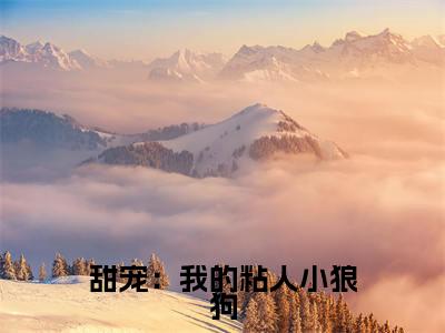凌月江驰（甜宠：我的粘人小狼狗）最新热门小说榜单推荐-凌月江驰最新章节免费阅读
