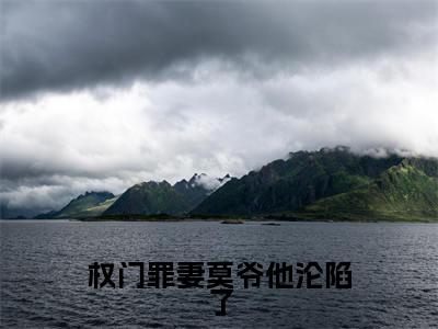 权门罪妻莫爷他沦陷了（莫南泽轻雾）全文免费阅读无弹窗_权门罪妻莫爷他沦陷了:莫南泽轻雾最新小说_笔趣阁