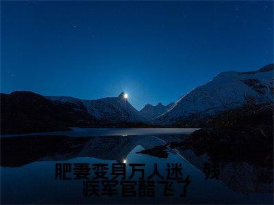 肥妻变身万人迷，残疾军官醋飞了(叶杏江辞深)全文免费阅读无弹窗大结局_肥妻变身万人迷，残疾军官醋飞了完整版在线阅读章节列表_笔趣阁