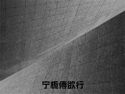 ﻿宁栀傅欲行（宁栀傅欲行）全文免费阅读无弹窗大结局_（宁栀傅欲行）最新章节列表_笔趣阁（宁栀傅欲行）