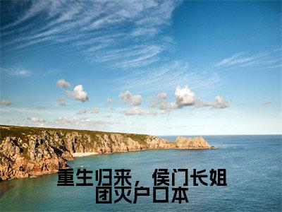 萧瑾之楚欢颜小说_小说重生归来，侯门长姐团灭户口本免费阅读最新章节列表(萧瑾之楚欢颜)笔趣阁