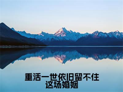 小说（重活一世依旧留不住这场婚姻）在线赏析_谢晚晴程熠阳txt小说在线阅读笔趣阁