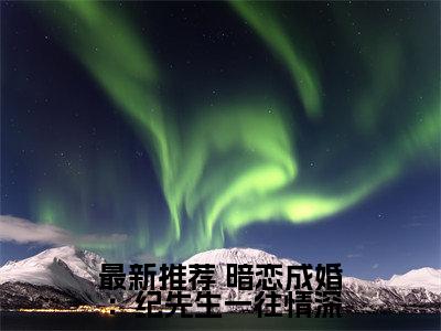 暗恋成婚：纪先生一往情深（ 白汐纪辰凌）无弹窗小说免费阅读_暗恋成婚：纪先生一往情深最新章节免费阅读_笔趣阁