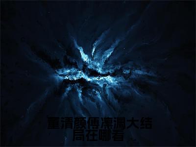 小说 董清颜傅凛渊全文免费阅读无弹窗大结局-梅香如故 董清颜傅凛渊免费阅读大结局