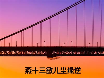 尘缘逆（ 燕十三敏儿）全文免费阅读无弹窗大结局_尘缘逆小说免费最新章节列表_笔趣阁