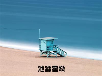 池淼霍焱（池淼霍焱）在线阅读的小说完整版-池淼霍焱（池淼霍焱）小说免费阅读