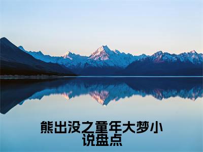 熊出没之童年大梦（ 熊二熊二）新上热文小说讲的是什么-小说熊出没之童年大梦（ 熊二熊二）全文免费阅读