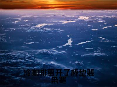 冷咖啡离开了杯垫裴枭寒宋星絮裴枭寒最新章节免费阅读-冷咖啡离开了杯垫裴枭寒小说推荐宋星絮裴枭寒精彩章节在线阅读