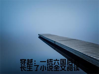 穿越：一统六国后我长生了小说（ 陆离月七）全文免费阅读-穿越：一统六国后我长生了全文阅读无弹窗