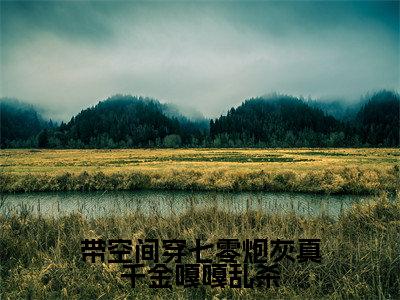 带空间穿七零炮灰真千金嘎嘎乱杀（柳星禾）全文免费阅读无弹窗_带空间穿七零炮灰真千金嘎嘎乱杀全文免费阅读无弹窗最新章节列表笔趣阁