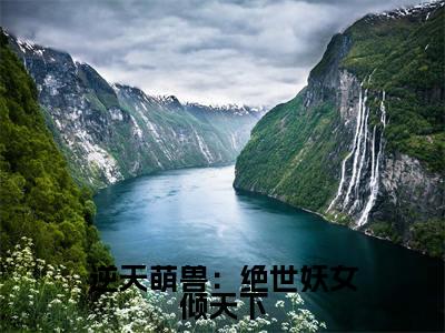 （逆天萌兽：绝世妖女倾天下）小说全文免费阅读无弹窗大结局_殷念逆天萌兽：绝世妖女倾天下最新章节列表笔趣阁