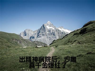 免费+全集出精神病院后，沙雕真千金爆红了全文免费阅读无弹窗大结局_（出精神病院后，沙雕真千金爆红了小说）明哩南烛在线免费阅读