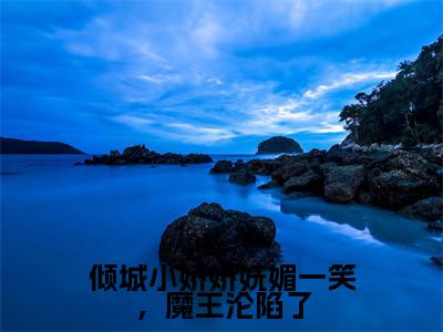 倾城小娇娇妩媚一笑，魔王沦陷了（冷妖妖南宫辰）全文小说-倾城小娇娇妩媚一笑，魔王沦陷了小说最新章节免费阅读（免费）+（全文）