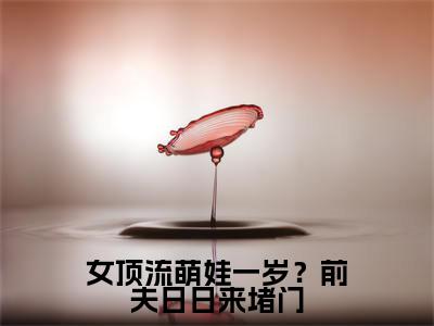 女顶流萌娃一岁？前夫日日来堵门全文无弹窗阅读阮予顾宥辞大结局全文免费