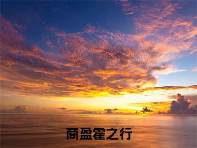 商盈霍之行（商盈霍之行）全文免费阅读-（商盈霍之行无弹窗阅读）最新章节小说免费阅读