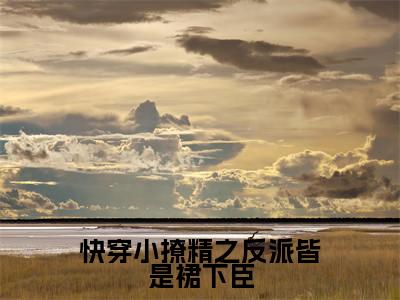 顾绯免费（快穿小撩精之反派皆是裙下臣）全文免费阅读无弹窗大结局_快穿小撩精之反派皆是裙下臣免费最新章节列表_笔趣阁