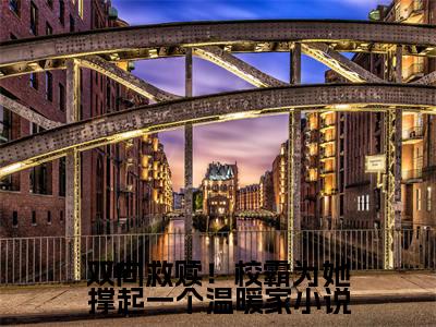  时漫景行长篇免费小说，双向救赎！校霸为她撑起一个温暖家小说最新章节在线阅读
