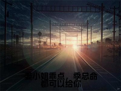 （热推新书）《姜小姐乖点，季总命都可以给你》季廷川姜阮无弹窗阅读_姜小姐乖点，季总命都可以给你最新章节列表_笔趣阁