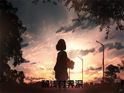 黎浅付霁深（付霁深黎浅）在哪免费看-黎浅付霁深小说（付霁深黎浅）全文完整版免费阅读